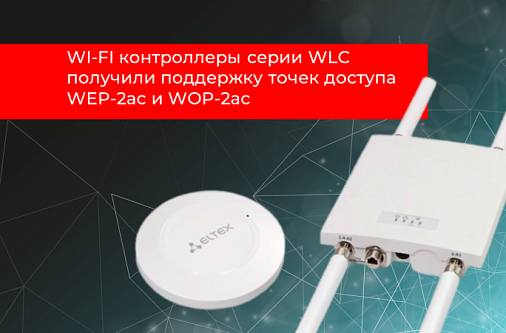 Поддержка точек доступа WEP-2ас и WOP-2ас на WI-FI контроллерах серии WLC